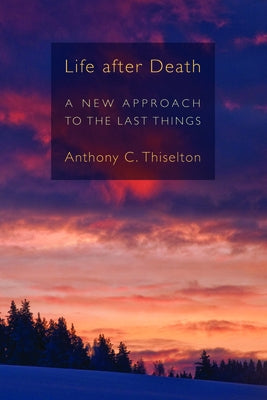 Life after Death: A New Approach to the Last Things by Thiselton, Anthony C.