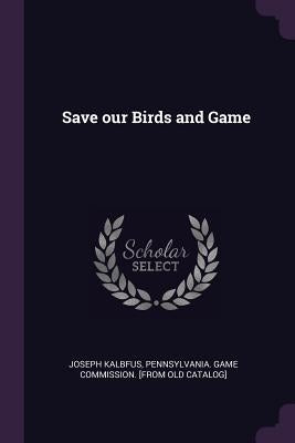 Save our Birds and Game by Kalbfus, Joseph
