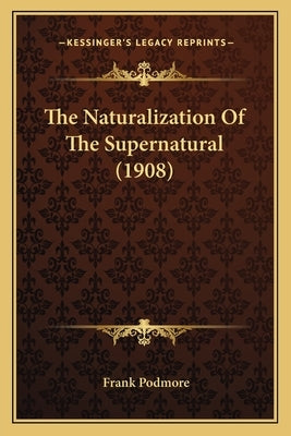 The Naturalization Of The Supernatural (1908) by Podmore, Frank