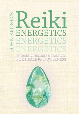 Reiki Energetics: Energetic Theories & Practices for Healing & Wellness by Kroneck, John