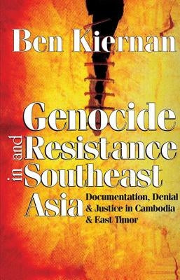 Genocide and Resistance in Southeast Asia: Documentation, Denial, and Justice in Cambodia and East Timor by Kiernan, Ben