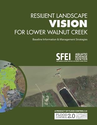 Resilient Landscape Vision for Lower Walnut Creek: Baseline Information & Management Strategies by Dusterhoff, Scott