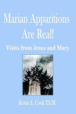 Marian Apparitions are Real: Visits of Jesus and Mary by Cook, Kevin A.
