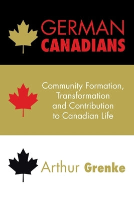 German Canadians: Community Formation, Transformation and Contribution to Canadian Life by Grenke, Arthur