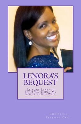 Lenora's Bequest: Lessons Learned From Watching My Sister Finish Well by Gray, Christina Freeman