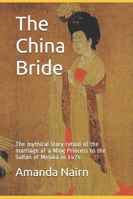 The China Bride: The mythical story retold of the marriage of a Ming Princess to the Sultan of Melaka in 1474 by Nairn, Amanda