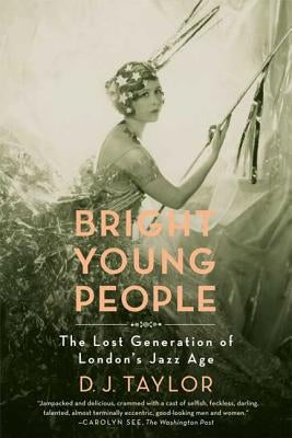 Bright Young People: The Lost Generation of London's Jazz Age by Taylor, D. J.