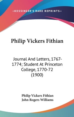 Philip Vickers Fithian: Journal And Letters, 1767-1774; Student At Princeton College, 1770-72 (1900) by Fithian, Philip Vickers