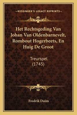 Het Rechtsgeding Van Johan Van Oldenbarnevelt, Rombout Hogerbeets, En Huig De Groot: Treurspel (1745) by Duim, Fredrik