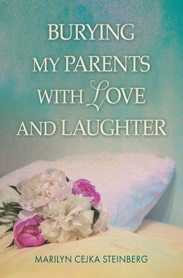 Burying My Parents with Love and Laughter by Steinberg, Marilyn Cejka