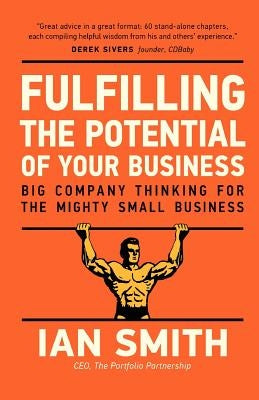 Fulfilling the Potential of Your Business: Big Company Thinking for the Mighty Small Business by Smith, Ian
