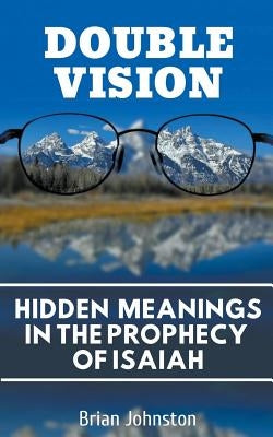 Double Vision: Hidden Meanings in the Prophecy of Isaiah by Johnston, Brian