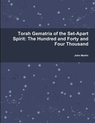 Torah Gematria of the Set-Apart Spirit: The Hundred and Forty and Four Thousand by Martin, John