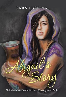 Abigail's Story: Biblical Wisdom from a Woman of Strength and Faith by Young, Sarah