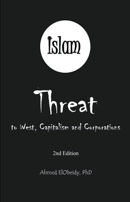 Islam: Threat to West, Capitalism and Corporations by Elobeidy, Ahmed