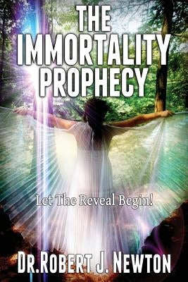 The Immortality Prophecy: Let The Reveal Begin by Newton, Robert J.