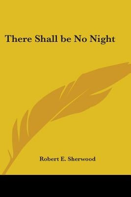 There Shall Be No Night by Sherwood, Robert E.