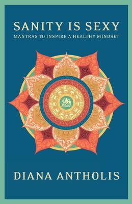 Sanity is Sexy: Mantras to Inspire a Healthy Mindset by Antholis, Diana