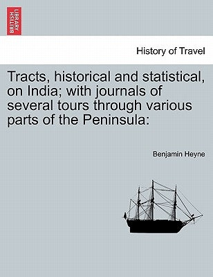 Tracts, Historical and Statistical, on India; With Journals of Several Tours Through Various Parts of the Peninsula by Heyne, Benjamin