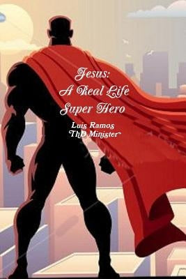 Jesus A Real Life Super Hero by Ramos, Luis