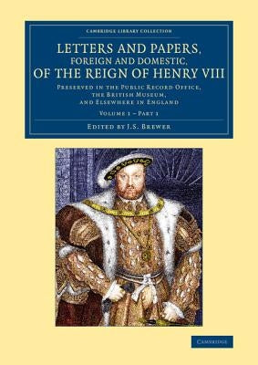Letters and Papers, Foreign and Domestic, of the Reign of Henry VIII - Volume 1 by Brewer, J. S.