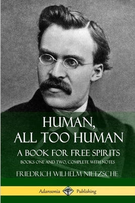 Human, All Too Human, A Book for Free Spirits: Books One and Two, Complete with Notes by Nietzsche, Friedrich Wilhelm