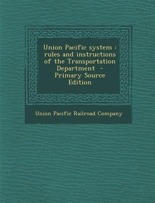 Union Pacific System: Rules and Instructions of the Transportation Department by Union Pacific Railroad Company