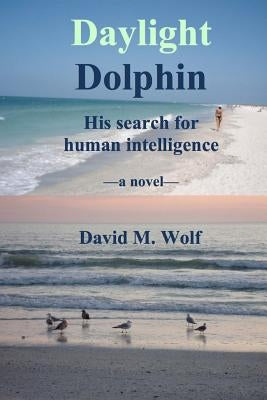 Daylight Dolphin: His search for human intelligence by Wolf, David M.