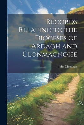 Records Relating to the Dioceses of Ardagh and Clonmacnoise by John, Monahan
