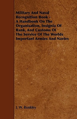 Military and Naval Recognition Book - A Handbook on the Organisation, Insignia of Rank, and Customs of the Service of the Worlds Important Armies and by Bunkley, J. W.