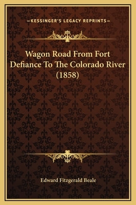 Wagon Road From Fort Defiance To The Colorado River (1858) by Beale, Edward Fitzgerald