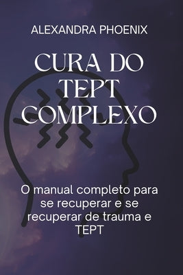Cura Do Tept Complexo: O manual completo para se recuperar e se recuperar de trauma e TEPT by Phoenix, Alexandra