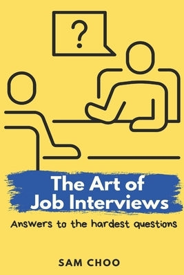 The Art of Job Interviews: Answers to the Hardest Questions by Choo, Sam