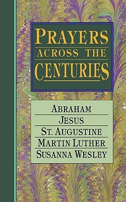 Prayers Across the Centuries: Abraham, Jesus, St. Augustine, Martin Luther, Susanna Wesley by Wright, Vinita Hampton