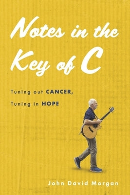 Notes in the Key of C: Tuning Out Cancer, Tuning in Hope by Morgan, John David