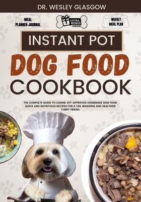 Instant Pot Dog Food Cookbook: The Complete Guide to Canine Vet-Approved Homemade Dog Food Quick and Nutritious recipes for a Tail Wagging and Health by Glasgow, Wesley
