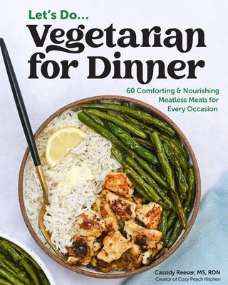 Vegetarian for Dinner: 60 Comforting & Nourishing Meatless Meals for Every Occasion by Reeser, Cassidy