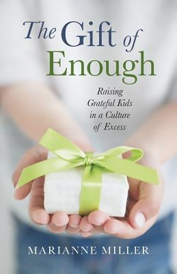The Gift of Enough: Raising Grateful Kids in a Culture of Excess by Miller, Marianne