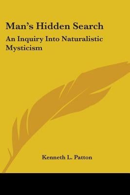 Man's Hidden Search: An Inquiry Into Naturalistic Mysticism by Patton, Kenneth L.