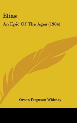 Elias: An Epic Of The Ages (1904) by Whitney, Orson Ferguson