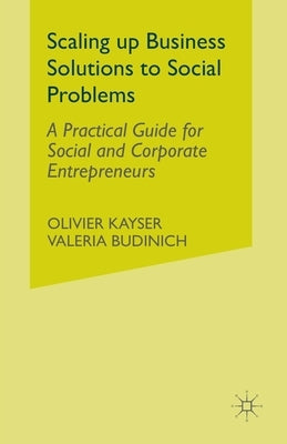 Scaling Up Business Solutions to Social Problems: A Practical Guide for Social and Corporate Entrepreneurs by Kayser, O.
