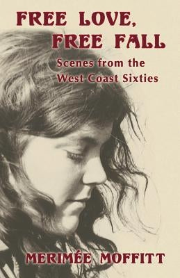 Free Love, Free Fall: Scenes from the West Coast Sixties by Moffitt, MerimÃ©e