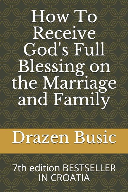 How To Receive God's Full Blessing on the Marriage and Family: 7th edition BESTSELLER IN CROATIA by Busic, Drazen