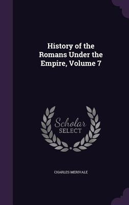 History of the Romans Under the Empire, Volume 7 by Merivale, Charles