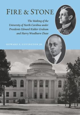 Fire and Stone: The Making of the University of North Carolina Under Presidents Edward Kidder Graham and Harry Woodburn Chase by Covington, Howard E., Jr.