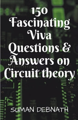 150 Fascinating Viva Questions & Answers on Circuit theory. by Debnath, Suman