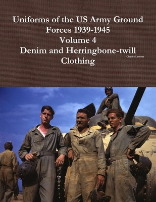 Uniforms of the US Army Ground Forces 1939-1945, Volume 4, Denim and HBT Clothing by Lemons, Charles