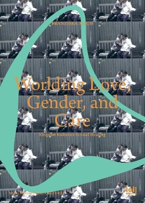 Worlding Love, Gender, and Care: Shigeko Kubota's Sexual Healing by Koch, Franziska