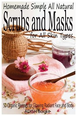 Scrubs and Masks: Make Healthy, Quick and Easy Recipes for Face and Body Exfoliating Scrubs with Nourishing Facial Masks for Different Skin Types by Y, Pamesh