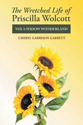 The Wretched Life of Priscilla Wolcott: Volume One: Widow Wonderland by Garrison Garrett, Cheryl